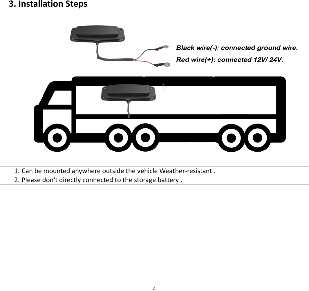 4 3. Installation Steps   1. Can be mounted anywhere outside the vehicle Weather-resistant . 2. Please don&apos;t directly connected to the storage battery .         