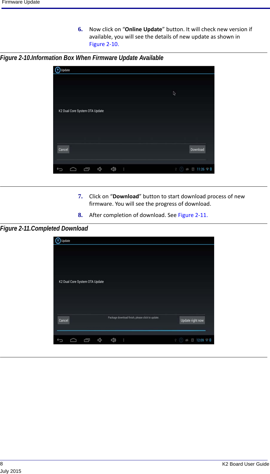 Firmware Update             8K2 Board User GuideJuly 20156. Now click on “Online Update” button. It will check new version if available, you will see the details of new update as shown in Figure 2-10. Figure 2-10.Information Box When Firmware Update Available 7. Click on “Download” button to start download process of new firmware. You will see the progress of download.8. After completion of download. See Figure 2-11. Figure 2-11.Completed Download 