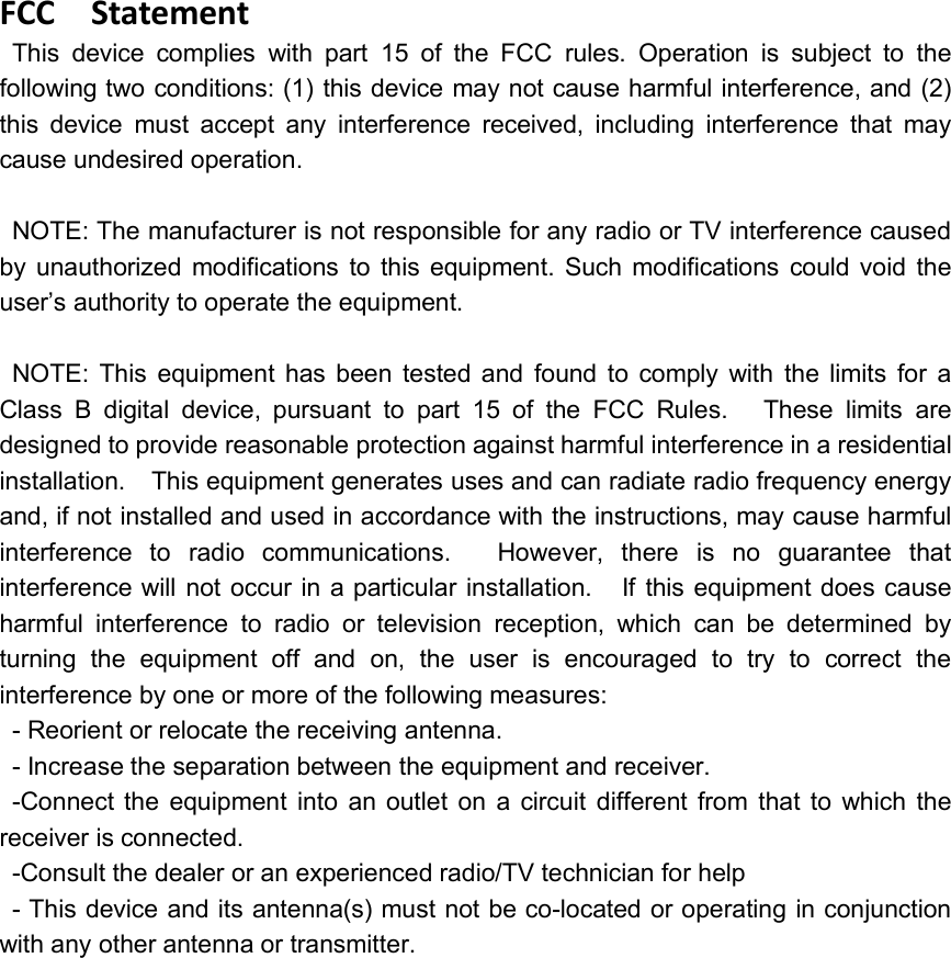 FCC StatementThis device complies with part 15 of the FCC rules. Operation is subject to thefollowing two conditions: (1) this device may not cause harmful interference, and (2)this device must accept any interference received, including interference that maycause undesired operation.NOTE: The manufacturer is not responsible for any radio or TV interference causedby unauthorized modifications to this equipment. Such modifications could void theuser’s authority to operate the equipment.NOTE: This equipment has been tested and found to comply with the limits for aClass B digital device, pursuant to part 15 of the FCC Rules. These limits aredesigned to provide reasonable protection against harmful interference in a residentialinstallation. This equipment generates uses and can radiate radio frequency energyand, if not installed and used in accordance with the instructions, may cause harmfulinterference to radio communications. However, there is no guarantee thatinterference will not occur in a particular installation. If this equipment does causeharmful interference to radio or television reception, which can be determined byturning the equipment off and on, the user is encouraged to try to correct theinterference by one or more of the following measures:- Reorient or relocate the receiving antenna.- Increase the separation between the equipment and receiver.-Connect the equipment into an outlet on a circuit different from that to which thereceiver is connected.-Consult the dealer or an experienced radio/TV technician for help- This device and its antenna(s) must not be co-located or operating in conjunctionwith any other antenna or transmitter.