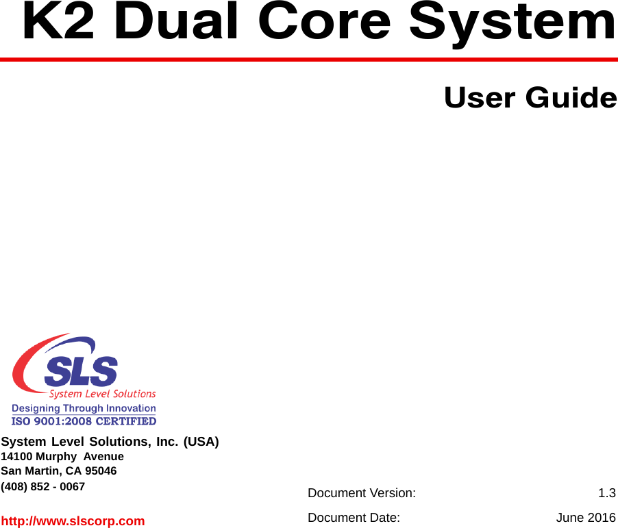 System Level Solutions, Inc. (USA) 14100 Murphy  AvenueSan Martin, CA 95046  (408) 852 - 0067http://www.slscorp.com Document Version:  1.3Document Date:  June 2016K2 Dual Core SystemUser Guide