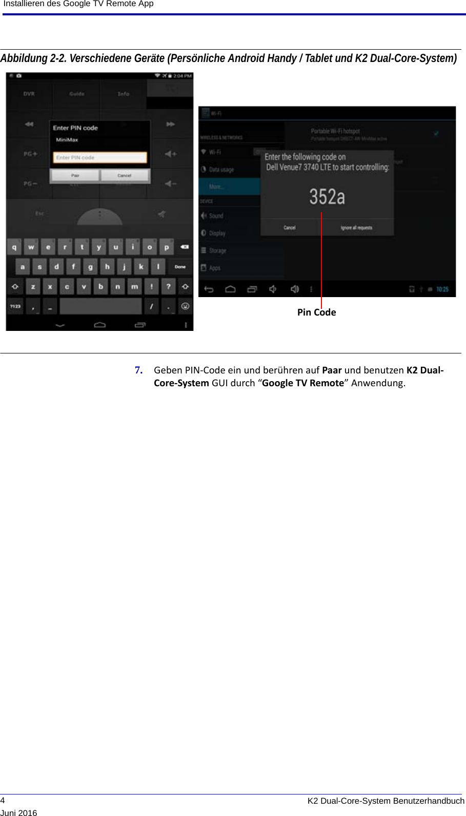 Installieren des Google TV Remote App             4K2 Dual-Core-System BenutzerhandbuchJuni 2016Abbildung 2-2. Verschiedene Geräte (Persönliche Android Handy / Tablet und K2 Dual-Core-System) 7. Geben PIN-Code ein und berühren auf Paar und benutzen K2 Dual-Core-System GUI durch “Google TV Remote” Anwendung.Pin Code 