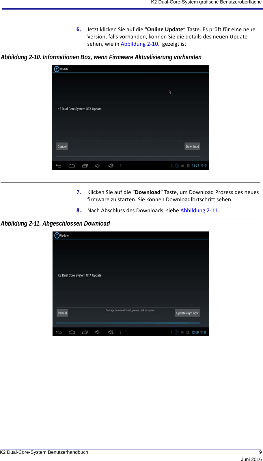  9Juni 2016K2 Dual-Core-System BenutzerhandbuchK2 Dual-Core-System grafische Benutzeroberfläche6. Jetzt klicken Sie auf die “Online Update” Taste. Es prüft für eine neue Version, falls vorhanden, können Sie die details des neuen Update sehen, wie in Abbildung 2-10.  gezeigt ist.Abbildung 2-10. Informationen Box, wenn Firmware Aktualisierung vorhanden 7. Klicken Sie auf die “Download” Taste, um Download Prozess des neues firmware zu starten. Sie können Downloadfortschritt sehen.8. Nach Abschluss des Downloads, siehe Abbildung 2-11. Abbildung 2-11. Abgeschlossen Download 