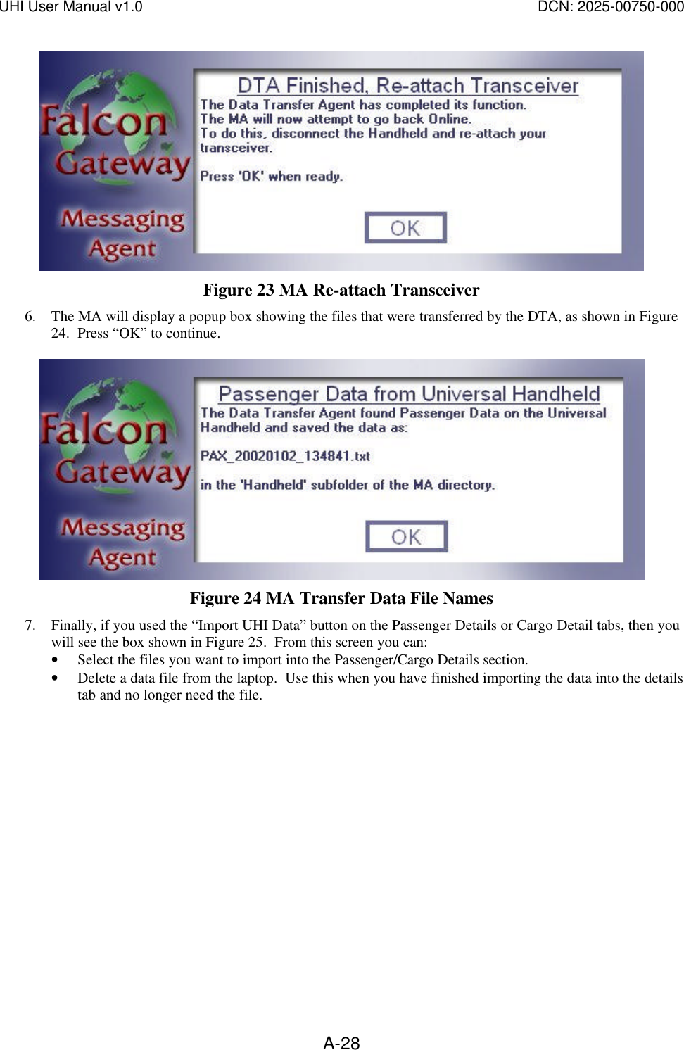 UHI User Manual v1.0  DCN: 2025-00750-000  A-28 Figure 23 MA Re-attach Transceiver 6. The MA will display a popup box showing the files that were transferred by the DTA, as shown in Figure 24.  Press &ldquo;OK&rdquo; to continue.   Figure 24 MA Transfer Data File Names 7. Finally, if you used the &ldquo;Import UHI Data&rdquo; button on the Passenger Details or Cargo Detail tabs, then you will see the box shown in Figure 25.  From this screen you can: &bull; Select the files you want to import into the Passenger/Cargo Details section.   &bull; Delete a data file from the laptop.  Use this when you have finished importing the data into the details tab and no longer need the file.      