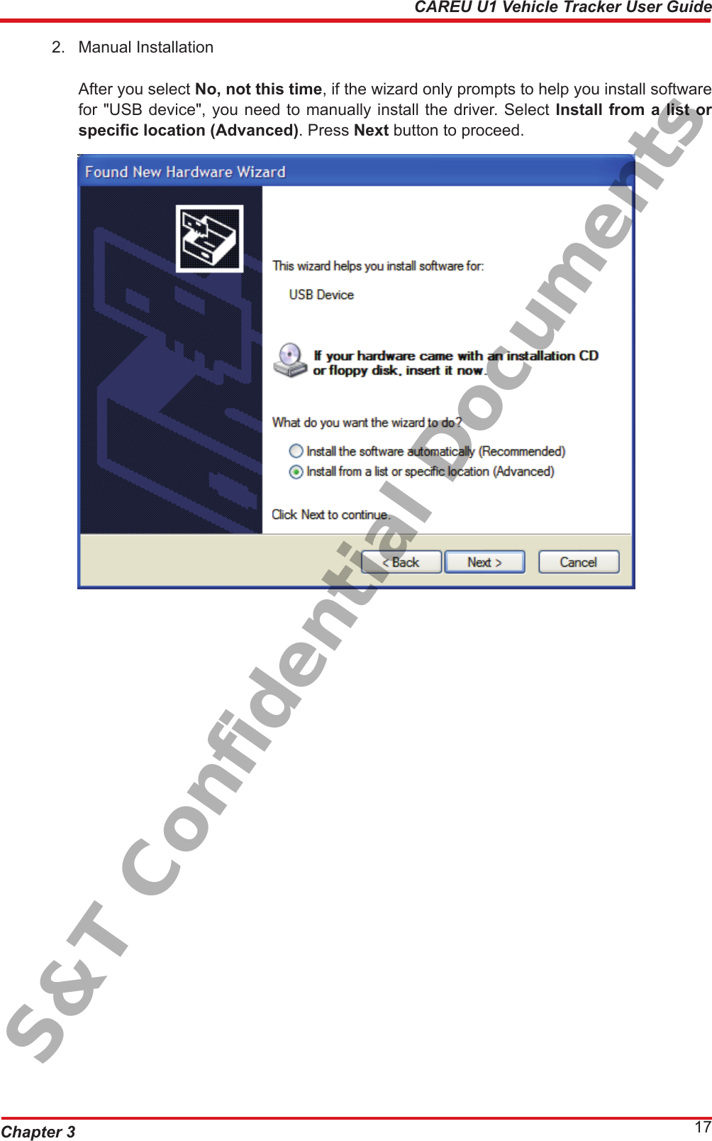 Chapter 3 17CAREU U1 Vehicle Tracker User Guide2.  Manual Installation After you select No, not this time, if the wizard only prompts to help you install software for &quot;USB device&quot;, you need to manually install the driver. Select Install from a list or specic location (Advanced). Press Next button to proceed.S&amp;T Confidential Documents