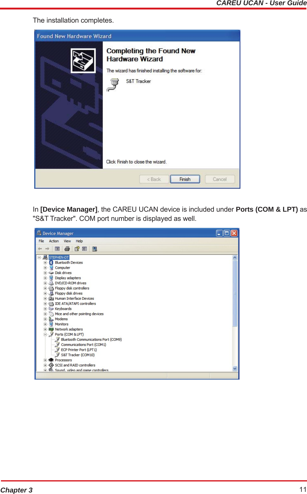 CAREU UCAN - User GuideChapter 3 11The installation completes.  In [Device Manager], the CAREU UCAN device is included under Ports (COM &amp; LPT) as &quot;S&amp;T Tracker&quot;. COM port number is displayed as well.  