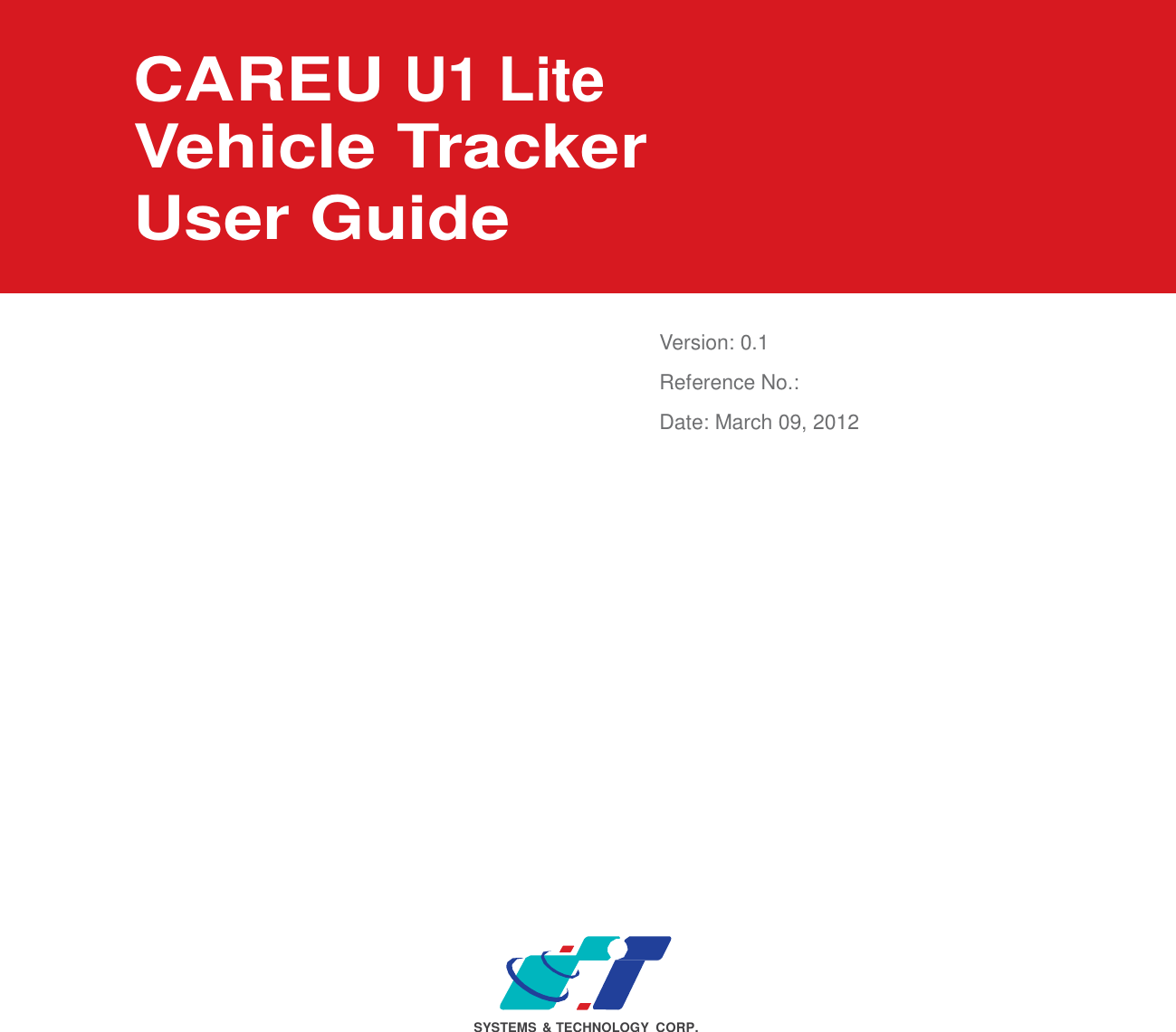                        CAREU U1 Lite   Vehicle Tracker User Guide     Version: 0.1 Reference No.:  Date: March 09, 2012                                SYSTEMS  &amp; TECHNOLOGY CORP. 