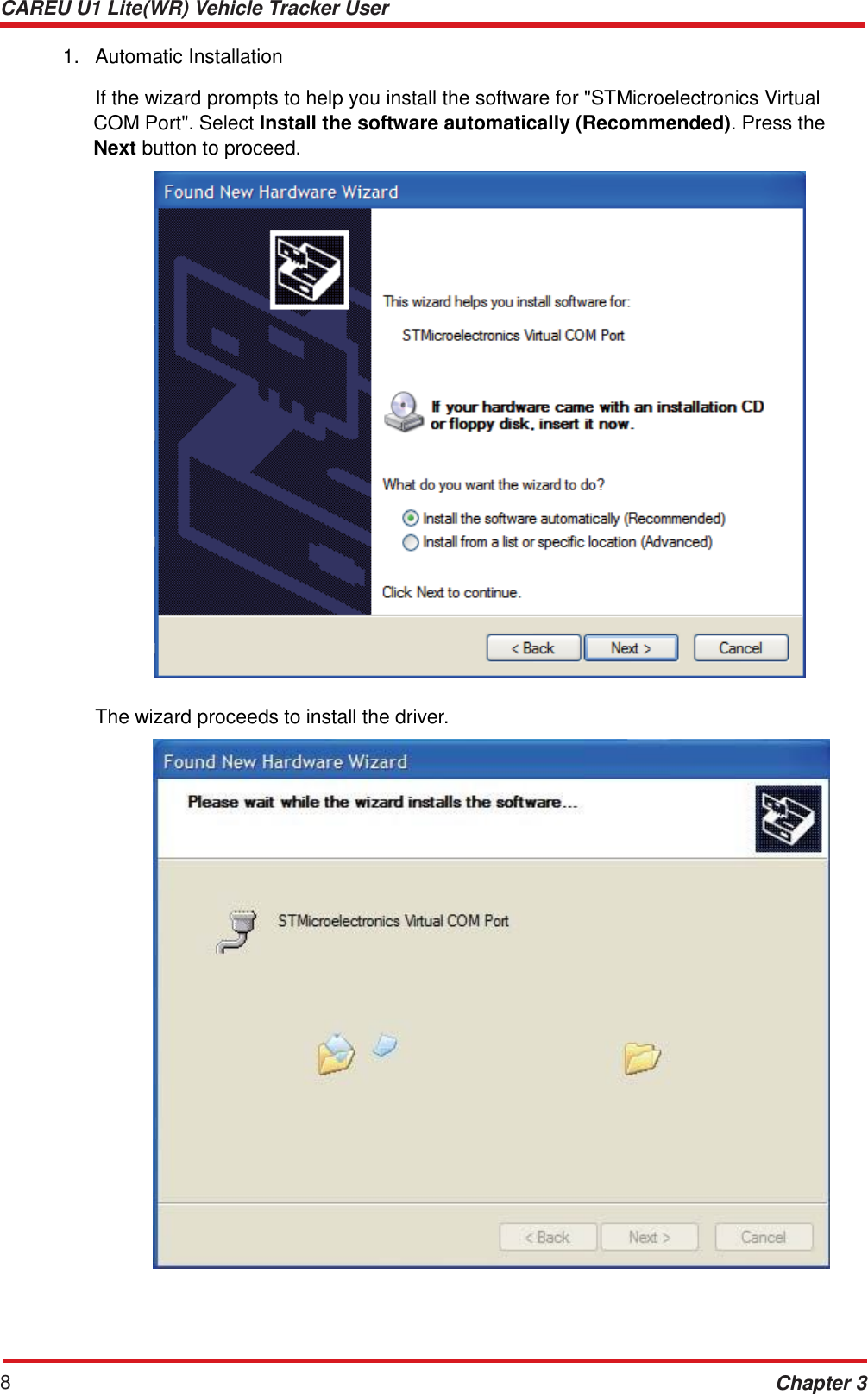CAREU U1 Lite(WR) Vehicle Tracker User Guide 8 Chapter 3    1.   Automatic Installation  If the wizard prompts to help you install the software for &quot;STMicroelectronics Virtual COM Port&quot;. Select Install the software automatically (Recommended). Press the Next button to proceed.     The wizard proceeds to install the driver.   