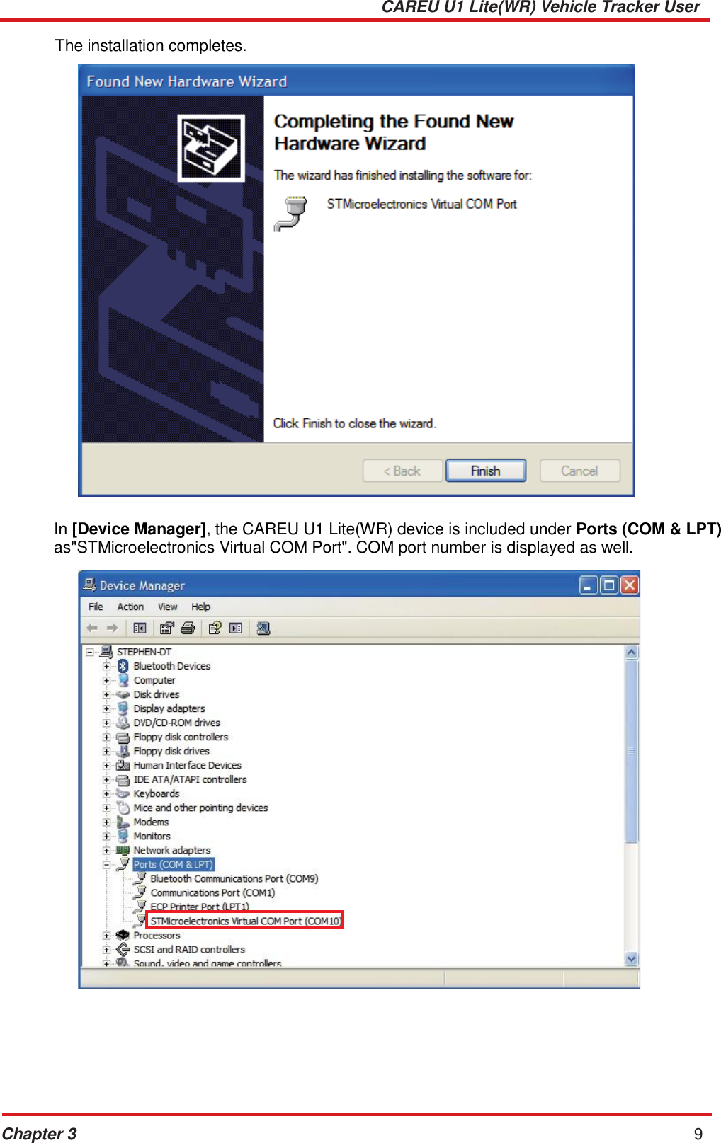CAREU U1 Lite(WR) Vehicle Tracker User Guide Chapter 3 9      The installation completes.     In [Device Manager], the CAREU U1 Lite(WR) device is included under Ports (COM &amp; LPT) as&quot;STMicroelectronics Virtual COM Port&quot;. COM port number is displayed as well. 