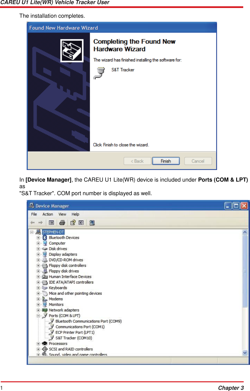 CAREU U1 Lite(WR) Vehicle Tracker User Guide 12 Chapter 3    The installation completes.    In [Device Manager], the CAREU U1 Lite(WR) device is included under Ports (COM &amp; LPT) as &quot;S&amp;T Tracker&quot;. COM port number is displayed as well.   