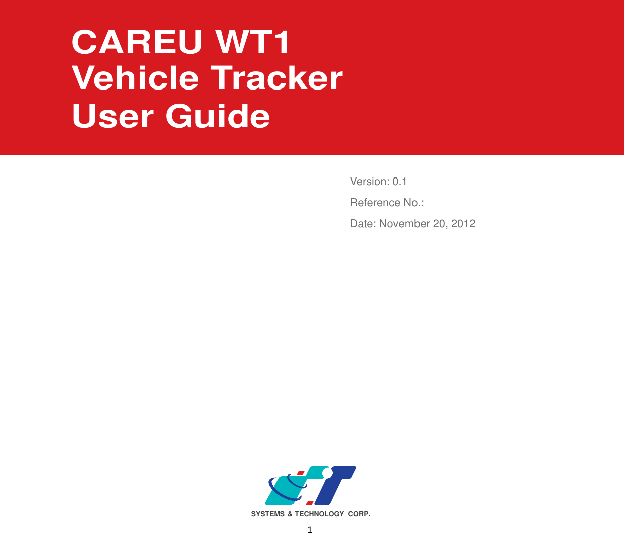  1                       CAREU WT1 Vehicle Tracker User Guide     Version: 0.1 Reference No.:  Date: November 20, 2012                             SYSTEMS  &amp; TECHNOLOGY CORP. 