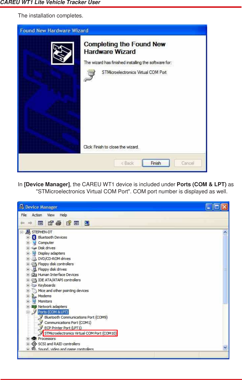 CAREU WT1 Lite Vehicle Tracker User Guide    The installation completes.     In [Device Manager], the CAREU WT1 device is included under Ports (COM &amp; LPT) as &quot;STMicroelectronics Virtual COM Port&quot;. COM port number is displayed as well. 