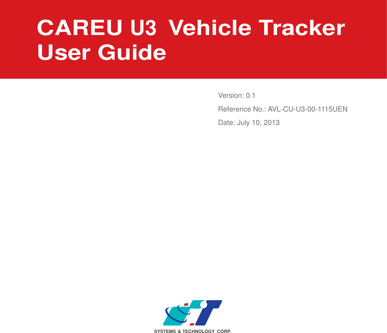                       CAREU U3 Vehicle Tracker User Guide     Version: 0.1 Reference No.: AVL-CU-U3-00-1115UEN Date: July 10, 2013                                SYSTEMS  &amp; TECHNOLOGY CORP. 