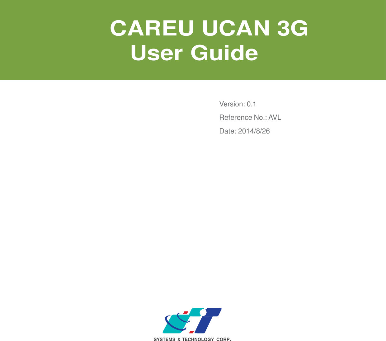                      CAREU UCAN 3G  User Guide      Version: 0.1  Reference No.: AVL Date: 2014/8/26                               SYSTEMS  &amp; TECHNOLOGY  CORP. 