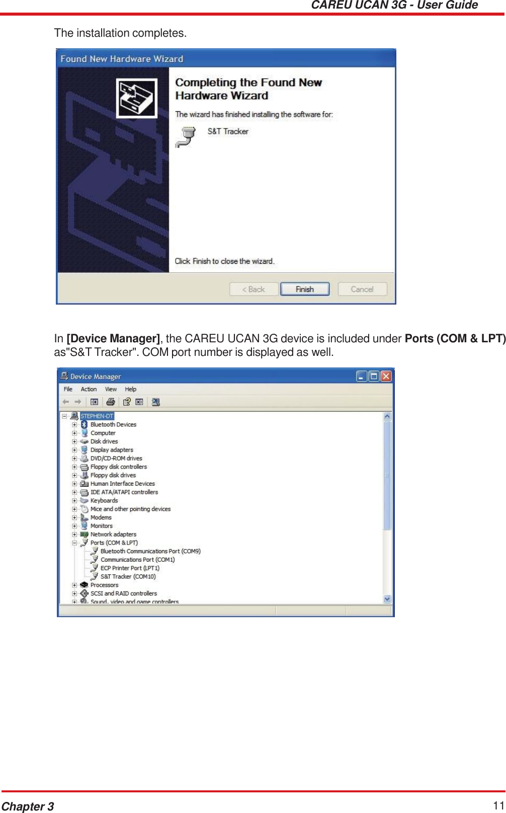CAREU UCAN 3G - User Guide Chapter 3 11    The installation completes.      In [Device Manager], the CAREU UCAN 3G device is included under Ports (COM &amp; LPT) as&quot;S&amp;T Tracker&quot;. COM port number is displayed as well.   
