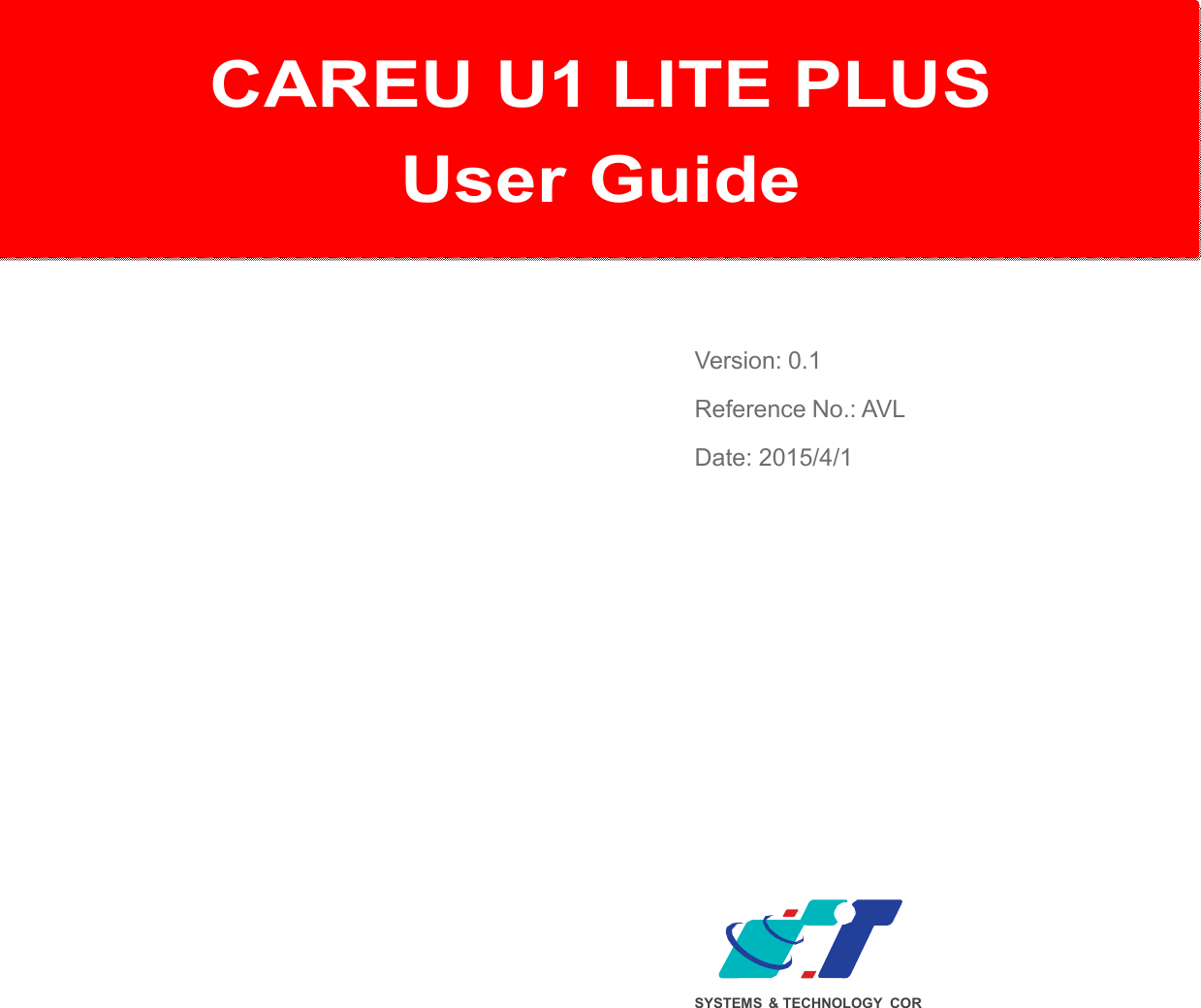   CAREU U1 PLUS  User Gu   CAREU U1 LITE PLUS User Guide    Version: 0.1 Reference No.: AVL Date: 2015/4/1               SYSTEMS  &amp; TECHNOLOGY COR