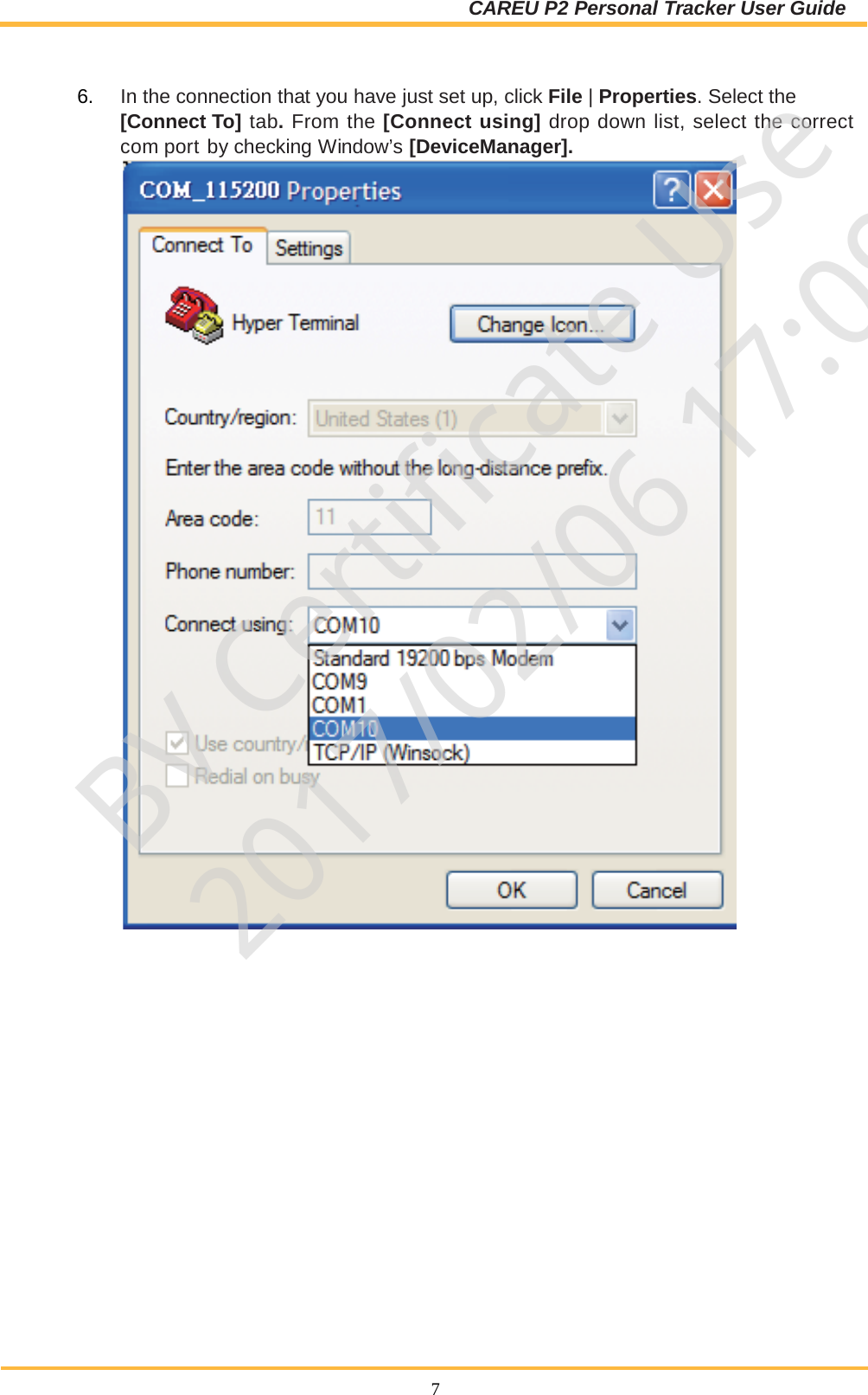 CAREU P2 Personal Tracker User Guide  7  6. In the connection that you have just set up, click File | Properties. Select the [Connect To] tab. From the [Connect using] drop down list, select the correct com port by checking Window’s [DeviceManager].                    BV Certificate Use2017/02/06 17:09