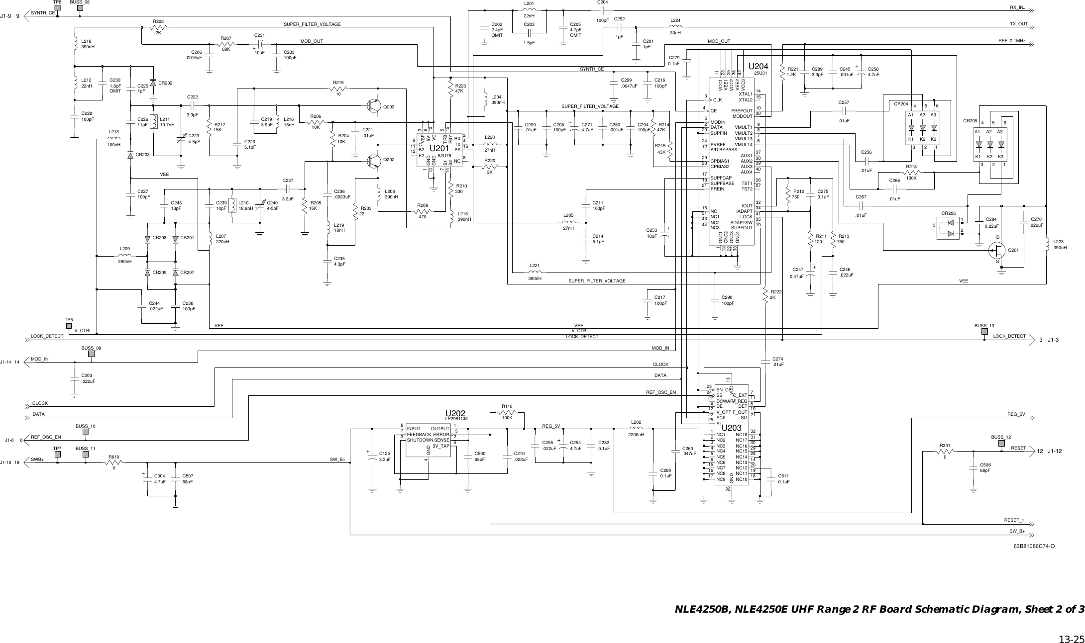   13-25 NLE4250B, NLE4250E UHF Range 2 RF Board Schematic Diagram, Sheet 2 of 3REF_2.1MHz0.22uF0.47uFSW_B+LOCK_DETECTLOCK_DETECT LOCK_DETECTSUPER_FILTER_VOLTAGESUPER_FILTER_VOLTAGESUPER_FILTER_VOLTAGERESET_1MOD_OUTMOD_OUTREG_5VREG_5VRESETREF_OSC_ENREF_OSC_ENRX_INJTX_OUTV_CTRL V_CTRLCLOCKCLOCKDATADATASYNTH_CESYNTH_CEMOD_INMOD_INSWB+ SW_B+VEEVEEVEEVEETP5Q201D1.5pFC2032.4pFC202C284C9E212GND1GND13SS17S214 TRB 5TX62U78U2015VI 6B211J1-33NC 8PS 16RBY 15RX 24VC 10VSF 33.3pFC28915nHL216Q203.0047uFC299BUSS_13BUSS_10BUSS_11BUSS_08BUSS_09.0015uFC206CR209CR203CR2070.1uFC279.022uFC303100pFC2041pFC29222nHTP7L201100pFC238TP8C2404-5pFJ1-14CR204A25A36K13K22K3114.0033uFC2364.3pFA14C2353.3pFC237390nHL20418.9nHL210L209390nHC50068pFCR201C2234-5pF0.1uFC282.022uF4.7uFC304C255LP2951CMU202.01uFC2740.1uFC5114INPUT81OUTPUTSENSE 2L2022200nH9C26065V_TAP5ERRORFEEDBACK7GND11pFC226SHUTDOWN3J1-9100pFC227C233100pF.047uFJ1-18 18CR202R3010BUSS_12L224R218100KCR20833nH13pFC243CR205A14A25A36K13K22K313.9pFC22268pFC506J1-8J1-1283.9pFC219.022uFC2444.7pFC20512220nHL207L223390nHR20610K10pFC239R2171pFC20110uFC23115K47K.022uFC270390nHR2235.1pFC220100pFC294L21810uFC253.01uFC2663.3uFC125L213R118100K100pFC216C2544.7uFC258100nH4.7uF8DET 10.01uFC26729NC1530U20323 EN_CE 7C_EXT27 DCWARP9DE6NC615F_OUT1NC118NC1019NC11NC12 2014NC1328NC1413VDD12NC1631NC1732NC182NC23NC34NC45NC5NC716 NC817 NC922 SCK25 SI21SO24 SSV_OPT11V_REG26 GNDC257.01uF.022uFC21047K390nHL2152K.01uFC256R2142KR208R21910R222R20768KCR206.001uFC24522nHL212R2202KR2211321.2KR61001pFC225C2750.1uF68pFC507C217100pF100pF100pFC2280.1uFC280C2111.8pFC230CE3CLK10.7nHL211VCC310FREFOUT25U31U20435ADAPTSW37AUX1 38AUX2 39AUX3 40AUX44LOCK5MODIN29 CPBIAS128 CPBIAS22DATA23VEE111VCC125VCC242PVREFSUPFBASE181GND113 GND222 GND333 GND434IADAPT32IOUT41VEE29VMULT130MODOUTNC16NC131NC243NC34421 PREIN24R210SUPFCAP1720 SUPFINSUPFOUT 1926TST1 27TST212 A/D BYPASS368VMULT2 7VMULT3 6VMULT414XTAL1 15XTAL2C247330C290750100pFL221390nHL22027nHR212C208100pF C250.001uF120R2115.1pFC21427nHL2054.7uFC271R205.01uFC20915K 22C221.01uF.022uFC246R209R203470L208390nH18nHL219Q202R21543KR20410KR213750OMIT OMITOMIT63B81086C74-O