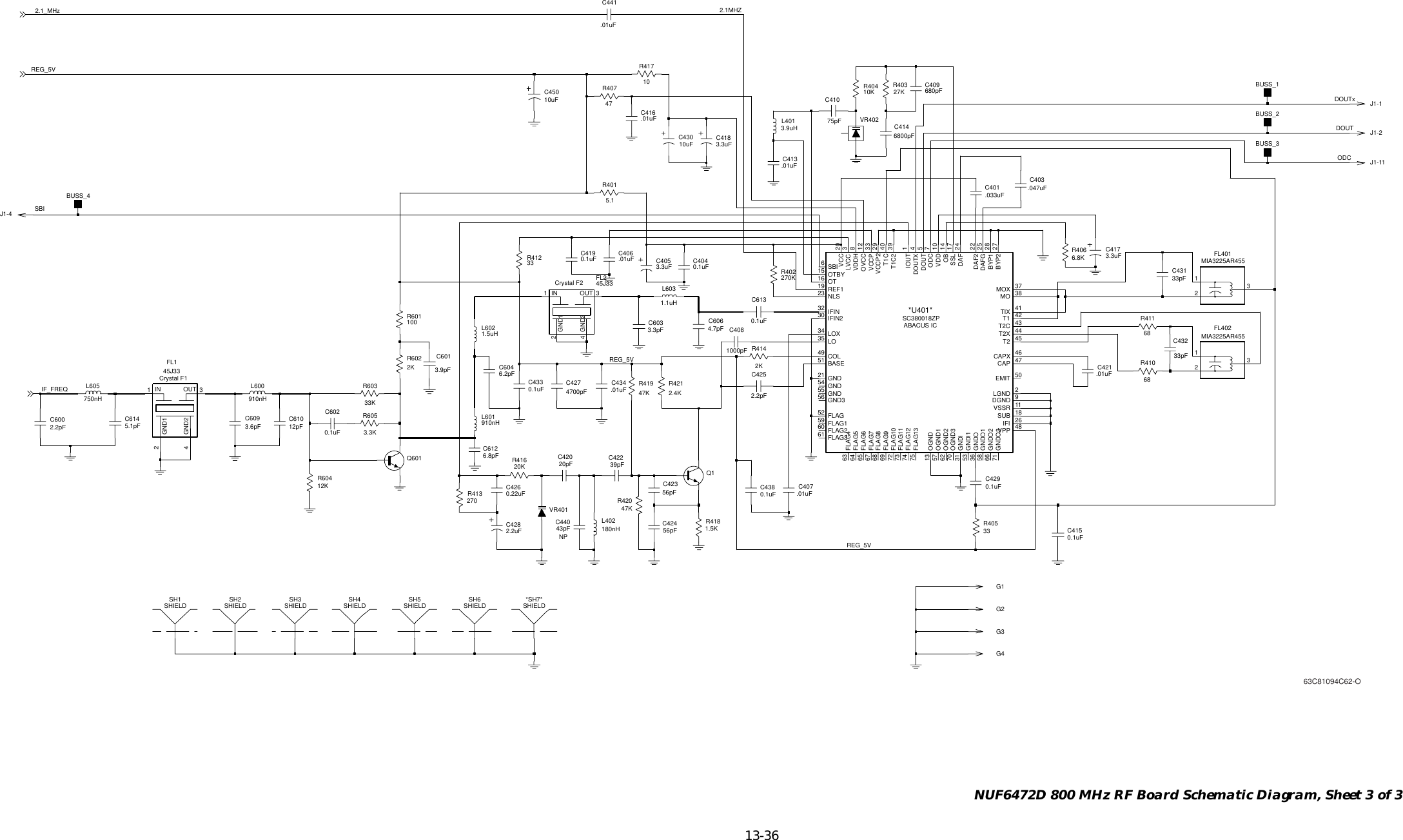   13-36 NUF6472D 800 MHz RF Board Schematic Diagram, Sheet 3 of 3NPABACUS ICCrystal F1Crystal F2910nHL601J1-1R40347KR419C43827KR4120.1uF33C4140.1uFC41920pFC4206800pF2KR414SH3SHIELDL402.01uFC421180nHC61410R417C4295.1pFQ10.1uFC601SH5SHIELD3.9pF4700pFC427.033uFC401BUSS_3G43.3pFC603BUSS_46.2pFC604C60039pFC4222.2pF4.7pFC6061000pFC408.01uFC434MIA3225AR455FL4012130.1uFC6025.1R4016.8pFC61247R407R41833KR603R4061.5K6.8KC4163.6pFC609C440.01uFG143pFJ1-4J1-2SH1SHIELDBUSS_2L60020KR416GND124GND21IN 3OUT910nHL401FL145J33BUSS_13.9uH10KR4043.3uFC417R60456pFC42312KC4043.3uFC405SHIELD*SH7*0.1uFR411SH6SHIELD6833pFC43233R405.01uFC4073.3uFC4182.2pFC425.01uFC413R402 33pFC431C409270KC450 680pF56pFC42410uFSH4SHIELDVR402FL245J33GND124GND21IN 3OUT2.2uFC428270R4130.1uFC613213.01uFC441MIA3225AR455FL402R601.047uFC403SH2SHIELD1003.3KR60512pFC610VR4011.1uHL603750nHL605 0.1uFC433Q601VSSR 110.1uFC415T2X 4441TIXVCC 2033VCCPVCCP2 29VDD 108VDDHVPP 48SBI6SSL 17SUB 18T1 42T1C 40T1C2 3945T2T2C 43OGND13OGND157OGND262OGND370OT16 OTBY15OVCC 12REF119LO35 LOX34LVCC 338MOMOX 37NLS23OB 147ODCGNDO158GNDO266GNDO371IFI 26IFIN32IFIN230IOUT 1LGND 2FLAG9GND21GND54GND55GND356GNDI31GNDI153GNDO36FLAG1375FLAG260FLAG361FLAG463FLAG564FLAG665FLAG767FLAG868695DOUTX 4EMIT 5052 FLAGFLAG159FLAG1072FLAG1173FLAG1274BYP2 27CAP 47CAPX 46COL49DAF 24DAF2 22DAFG 25DGND 9DOUTSC380018ZP*U401*BASE51BYP1 2875pFC410G20.22uFC4261.5uHL602G368R4102KR602J1-112.4KR42110uFC43047KR420.01uFC406SBIDOUTREG_5VREG_5VREG_5VODCDOUTxIF_FREQ2.1MHZ2.1_MHz63C81094C62-O