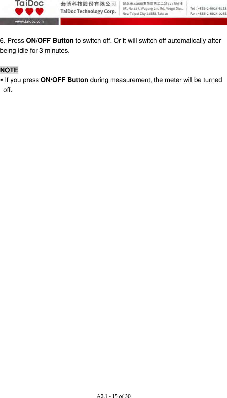  A2.1‐15of30  6. Press ON/OFF Button to switch off. Or it will switch off automatically after being idle for 3 minutes.  NOTE    If you press ON/OFF Button during measurement, the meter will be turned off.  