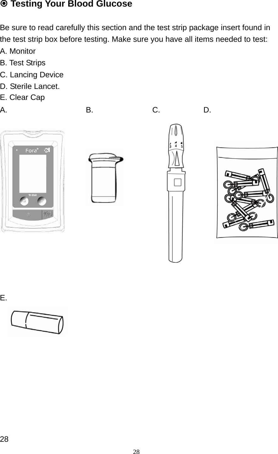 28  Testing Your Blood Glucose  Be sure to read carefully this section and the test strip package insert found in the test strip box before testing. Make sure you have all items needed to test: A. Monitor B. Test Strips C. Lancing Device D. Sterile Lancet. E. Clear Cap A.                    B.               C.           D.                  E.            28 