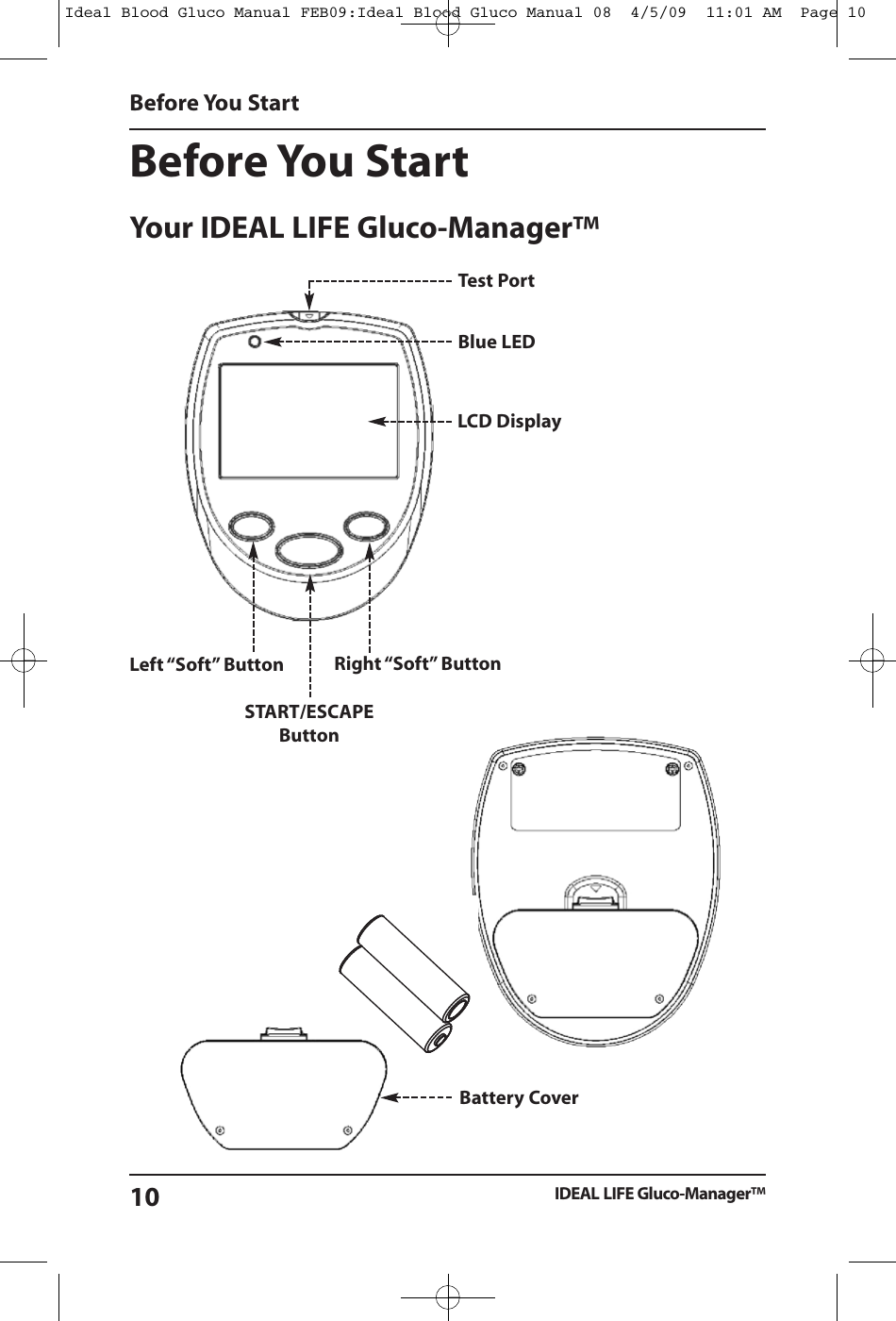 Before You StartYour IDEAL LIFE Gluco-Manager&trade;Before You StartIDEAL LIFE Gluco-Manager&trade;10LCD DisplayTest PortBlue LEDLeft &ldquo;Soft&rdquo; ButtonSTART/ESCAPEButtonRight &ldquo;Soft&rdquo; ButtonBattery CoverIdeal Blood Gluco Manual FEB09:Ideal Blood Gluco Manual 08  4/5/09  11:01 AM  Page 10