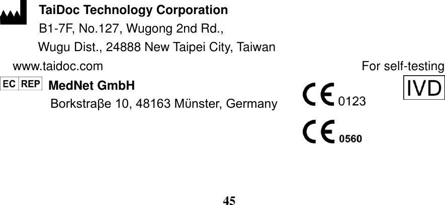  45                            TaiDoc Technology Corporation B1-7F, No.127, Wugong 2nd Rd.,   Wugu Dist., 24888 New Taipei City, Taiwan www.taidoc.com For self-testing  MedNet GmbH   Borkstra&beta;e 10, 48163 Mϋnster, Germany      