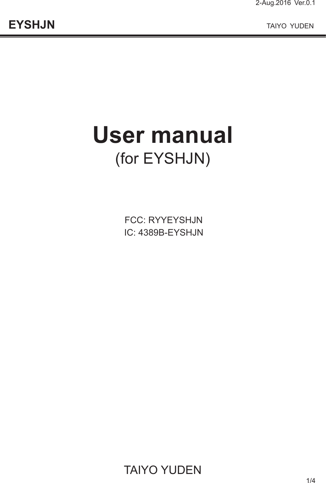 2-Aug.2016 Ver.0.1                                                                              TAIYO YUDEN TAIYO YUDEN 1/4 EYSHJN         User manual (for EYSHJN)                               FCC: RYYEYSHJNIC: 4389B-EYSHJN