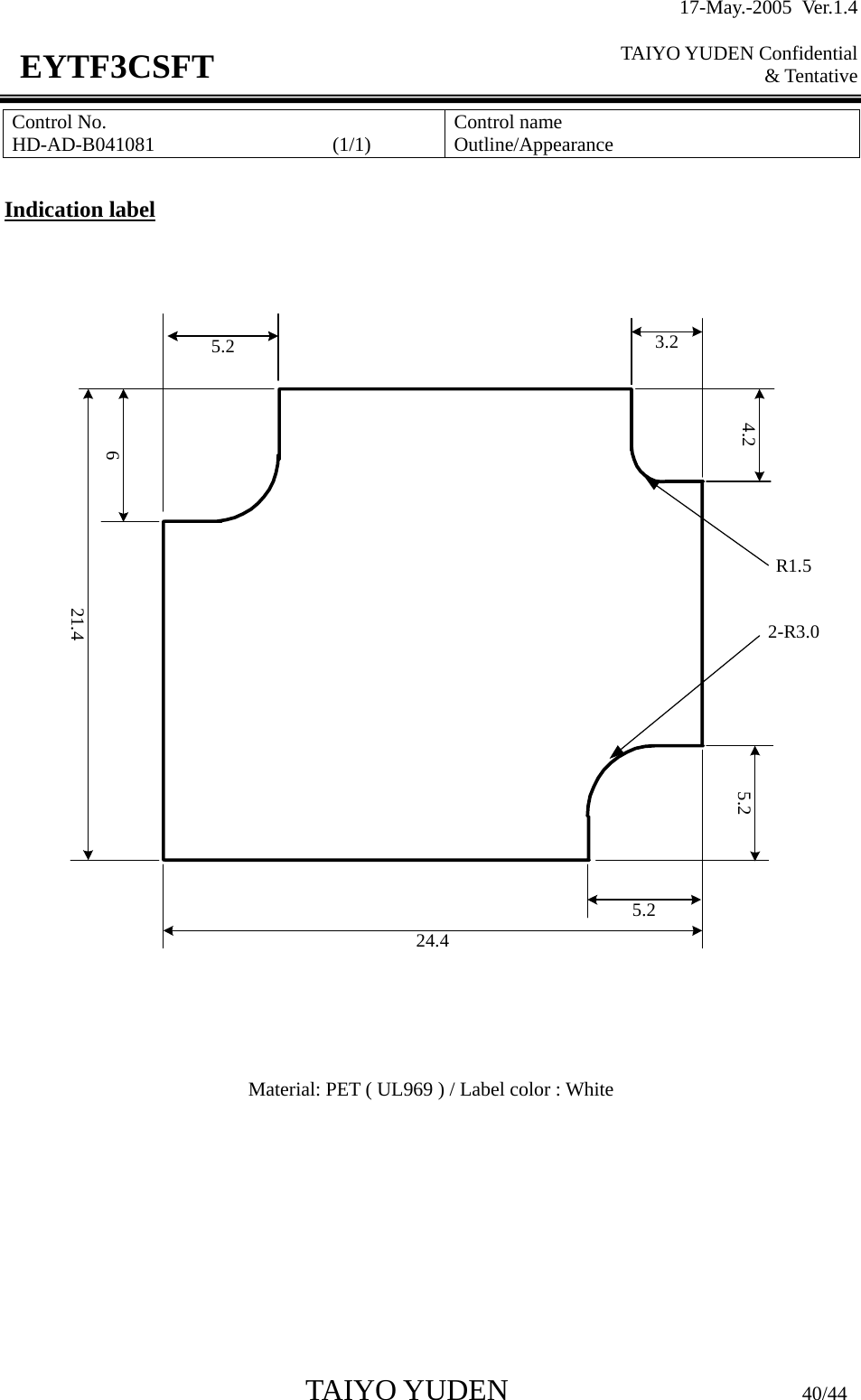 17-May.-2005 Ver.1.4  TAIYO YUDEN Confidential &amp; Tentative  TAIYO YUDEN                         40/44 EYTF3CSFTControl No. HD-AD-B041081                  (1/1)   Control name Outline/Appearance  Indication label   R1.521.462-R3.05.224.45.24.23.25.2    Material: PET ( UL969 ) / Label color : White        