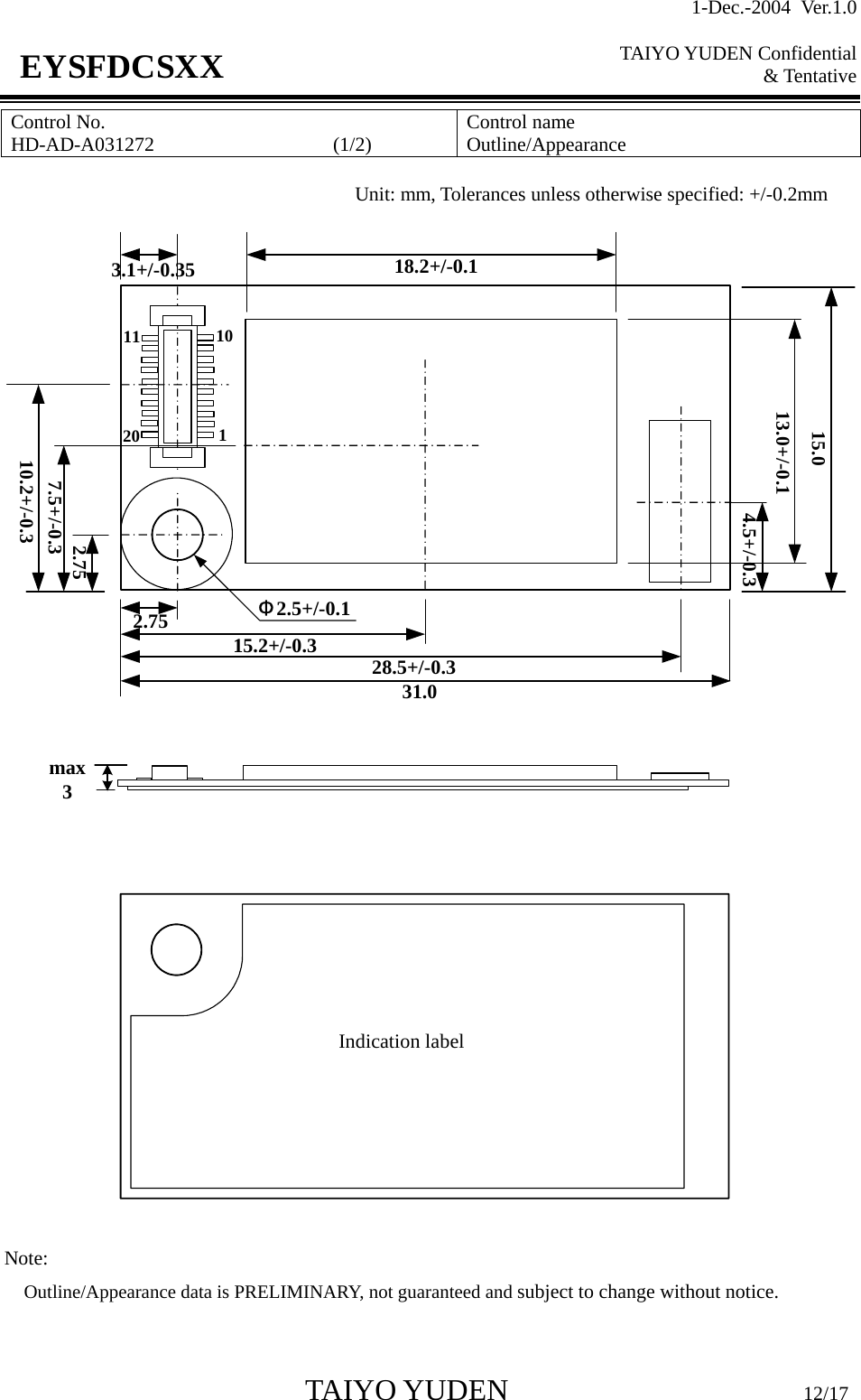 1-Dec.-2004 Ver.1.0  TAIYO YUDEN Confidential &amp; Tentative  TAIYO YUDEN                         12/17 EYSFDCSXX Control No. HD-AD-A031272                  (1/2)   Control name Outline/Appearance   31.015.010.2+/-0.37.5+/-0.32.7513.0+/-0.128.5+/-0.32.753.1+/-0.35 18.2+/-0.115.2+/-0.3Φ2.5+/-0.11101120Indication label4.5+/-0.3max3 Note:   Outline/Appearance data is PRELIMINARY, not guaranteed and subject to change without notice.  Unit: mm, Tolerances unless otherwise specified: +/-0.2mm 