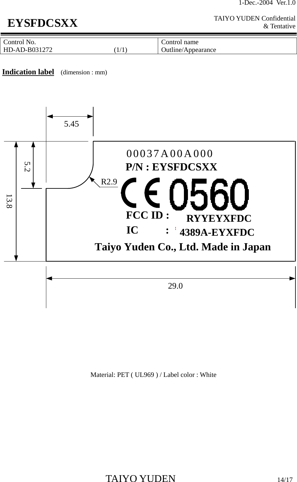 1-Dec.-2004 Ver.1.0  TAIYO YUDEN Confidential &amp; Tentative  TAIYO YUDEN                         14/17 EYSFDCSXX Control No. HD-AD-B031272                  (1/1)   Control name Outline/Appearance  Indication label  (dimension : mm)   5.4529.05.213.8R2.900037A00A000FCC ID : ************IC          :  *************Taiyo Yuden Co., Ltd. Made in JapanP/N : EYSFDCSXX     Material: PET ( UL969 ) / Label color : White        4389A-EYXFDC RYYEYXFDC 