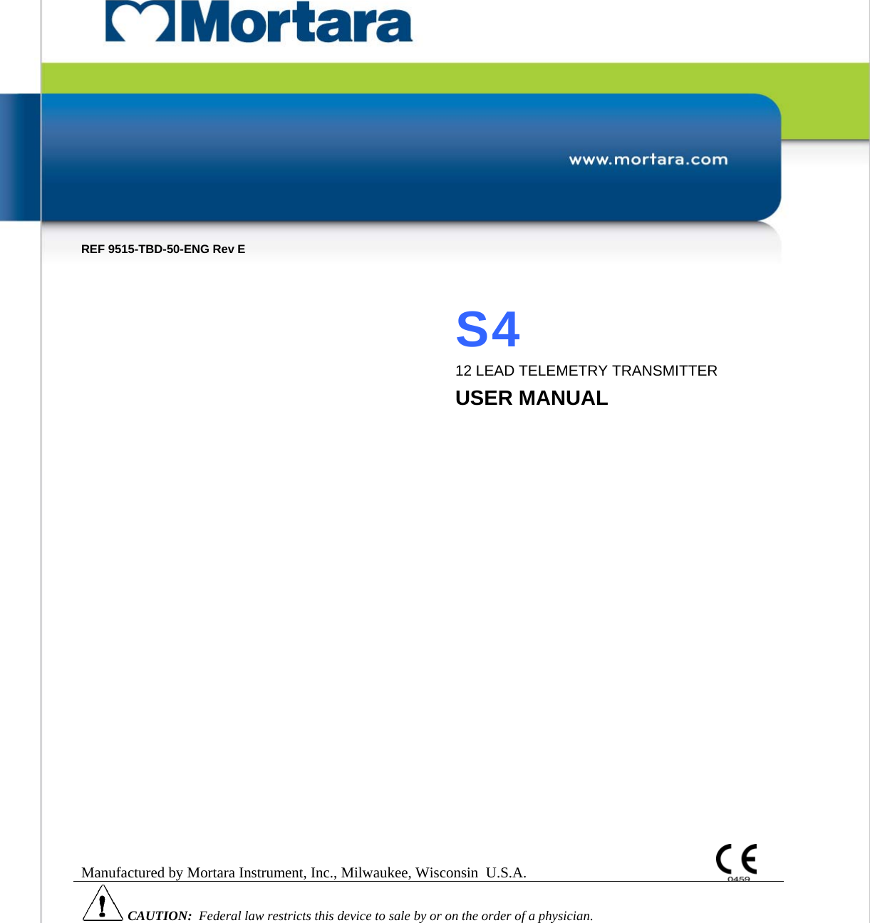 TABLE OF CONTENTS                 REF 9515-TBD-50-ENG Rev E   S4 12 LEAD TELEMETRY TRANSMITTER USER MANUAL                          Manufactured by Mortara Instrument, Inc., Milwaukee, Wisconsin  U.S.A.  CAUTION:  Federal law restricts this device to sale by or on the order of a physician.    