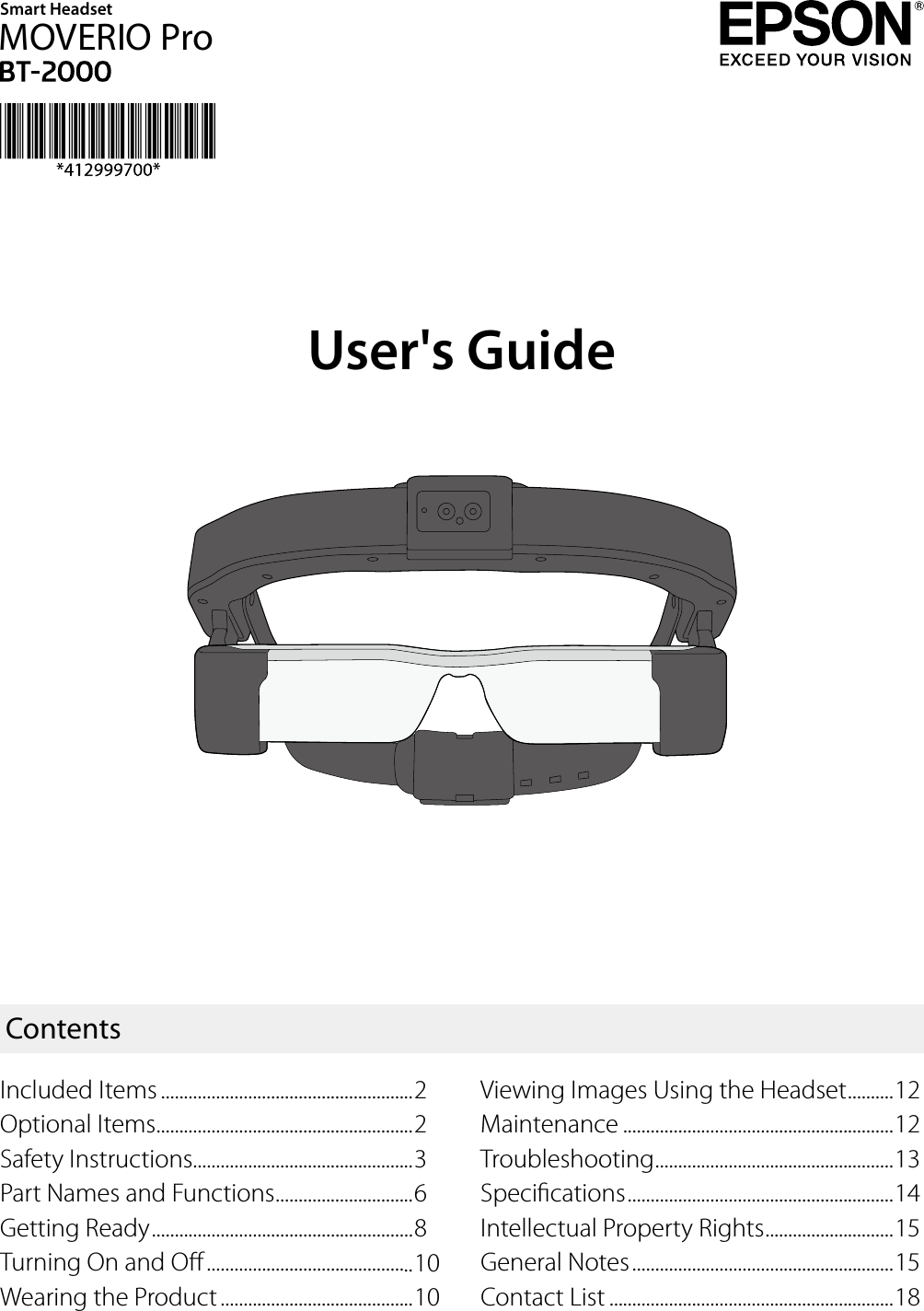 User&apos;s GuideViewing Images Using the Headset ..........12Maintenance ...........................................................12Troubleshooting ....................................................13Specications ..........................................................14Intellectual Property Rights ............................15General Notes .........................................................15Contact List ..............................................................18ContentsSmart HeadsetMOVERIO ProIncluded Items .......................................................2Optional Items ........................................................2Safety Instructions................................................3Part Names and Functions ..............................6Getting Ready .........................................................8Turning On and O .............................................10Wearing the Product ..........................................10