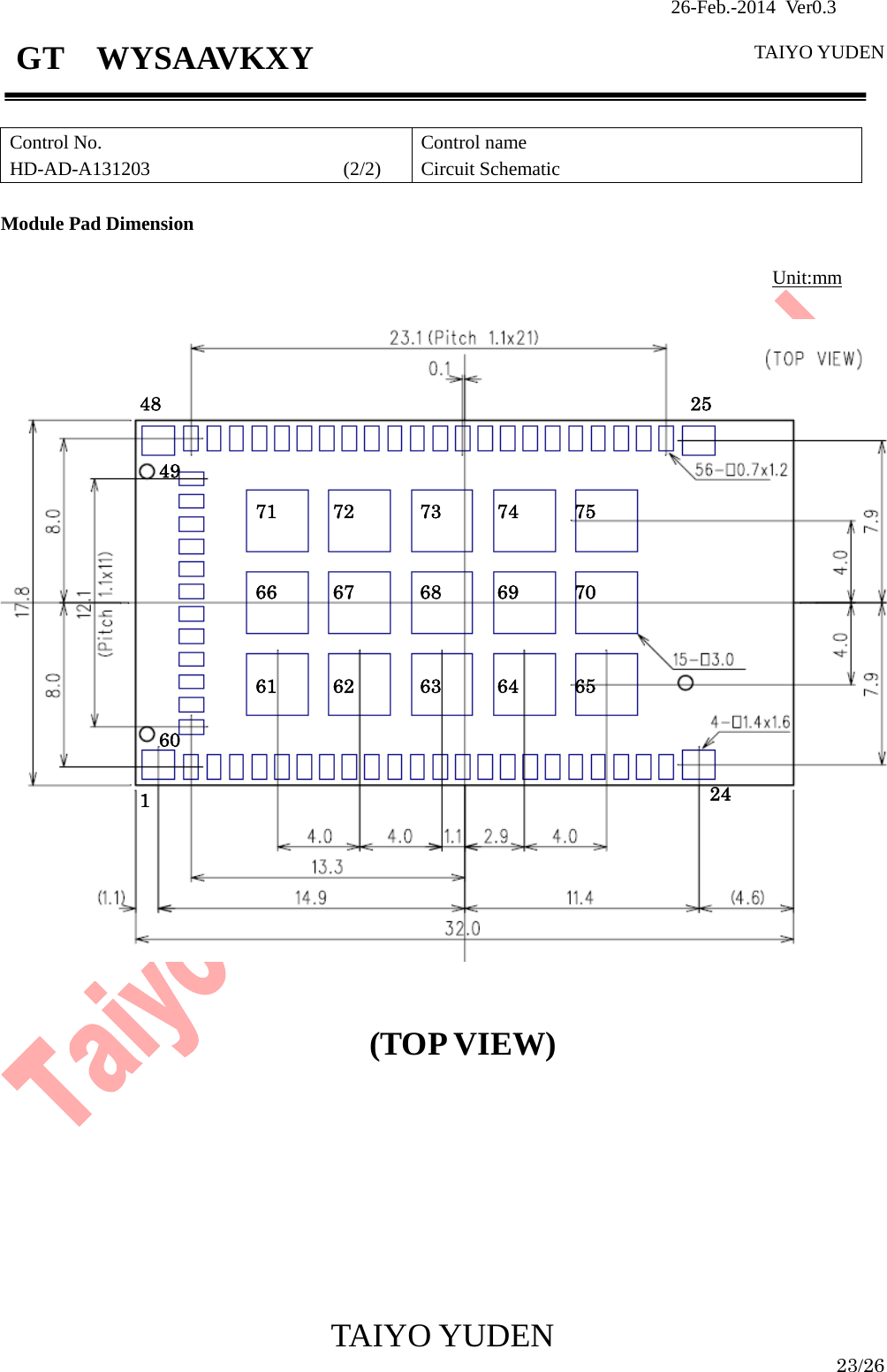                26-Feb.-2014 Ver0.3   TAIYO YUDEN  TAIYO YUDEN  23/26 GT  WYSAAVKXY  Control No. HD-AD-A131203                    (2/2)  Control name Circuit Schematic  Module Pad Dimension                                                                               Unit:mm                                                      (TOP VIEW)          124 25 48 49 60 61 6362 64 6566 6867 69 7071 7372 74 75