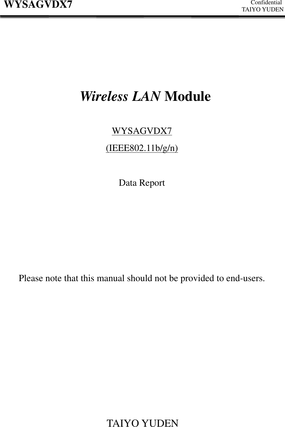   Confidential TAIYO YUDEN TAIYO YUDEN WYSAGVDX7           Wireless LAN Module  WYSAGVDX7 (IEEE802.11b/g/n)  Data Report        Please note that this manual should not be provided to end-users.                