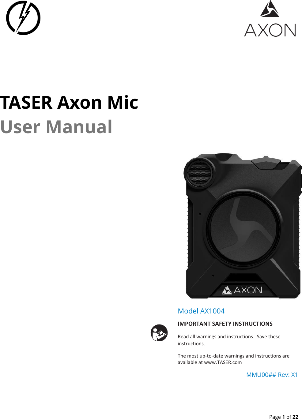  Page 1 of 22     TASER Axon Mic  User ManualModel AX1004 IMPORTANT SAFETY INSTRUCTIONS Read all warnings and instructions.  Save these instructions. The most up-to-date warnings and instructions are available at www.TASER.com MMU00## Rev: X1  