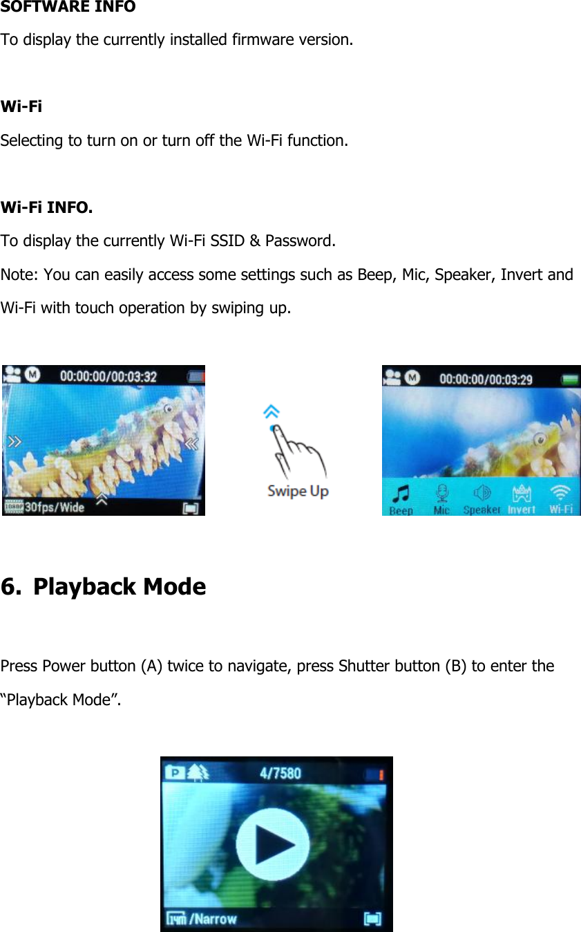  SOFTWARE INFO To display the currently installed firmware version.  Wi-Fi Selecting to turn on or turn off the Wi-Fi function.                                Wi-Fi INFO. To display the currently Wi-Fi SSID &amp; Password.        Note: You can easily access some settings such as Beep, Mic, Speaker, Invert and  Wi-Fi with touch operation by swiping up.                  6.  Playback Mode  Press Power button (A) twice to navigate, press Shutter button (B) to enter the  &ldquo;Playback Mode&rdquo;.    