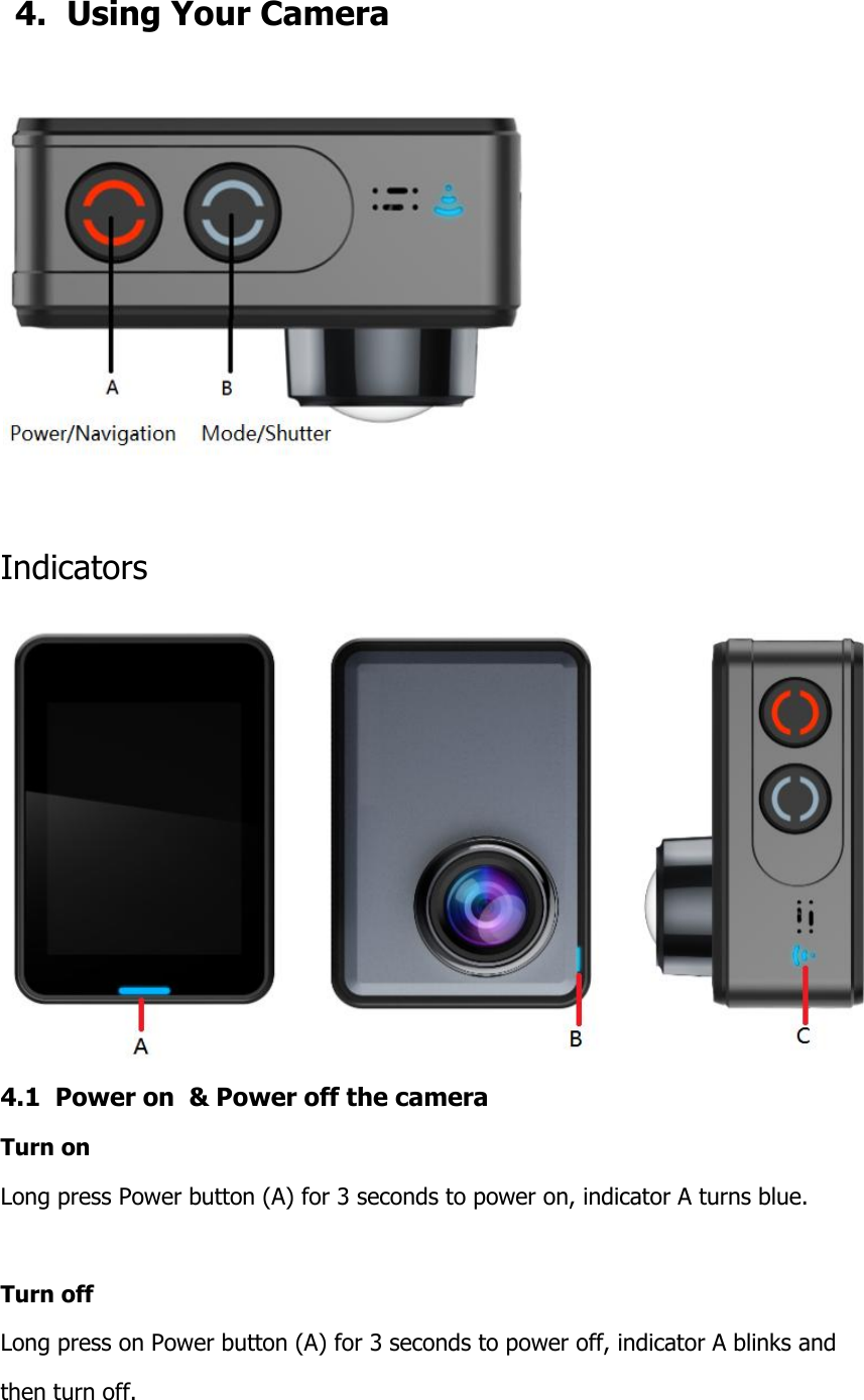   4.  Using Your Camera       Indicators  4.1  Power on  &amp; Power off the camera Turn on Long press Power button (A) for 3 seconds to power on, indicator A turns blue.  Turn off  Long press on Power button (A) for 3 seconds to power off, indicator A blinks and  then turn off.  