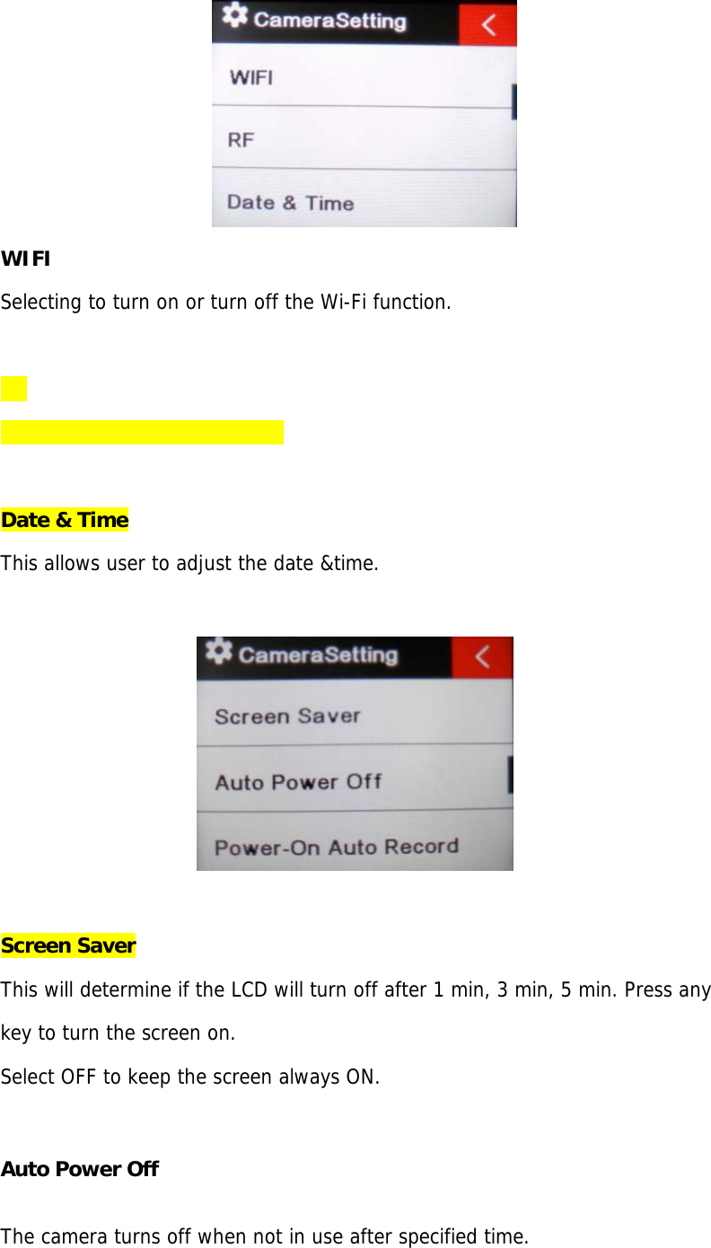 WIFI Selecting to turn on or turn off the Wi-Fi function.  Date &amp; Time This allows user to adjust the date &amp;time. Screen Saver This will determine if the LCD will turn off after 1 min, 3 min, 5 min. Press any  key to turn the screen on. Select OFF to keep the screen always ON. Auto Power Off The camera turns off when not in use after specified time. 