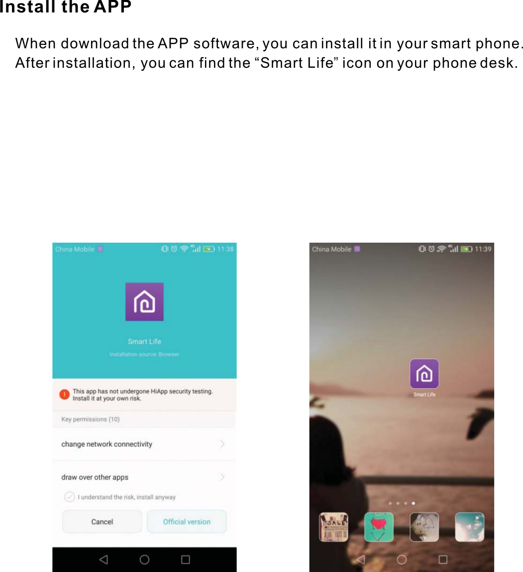 Install the APP    When download the APP software, you can install it in your smart phone.    After installation, you can find the “Smart Life  icon on your phone desk.”
