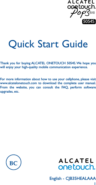 1English - CJB35HEALAAAQuick Start GuideThank you for buying ALCATEL ONETOUCH 5054S. We hope you will enjoy your high-quality mobile communication experience.For more information about how to use your cellphone, please visit www.alcatelonetouch.com to download the complete user manual. From the website, you can consult the FAQ, perform software upgrades, etc.TM5054S