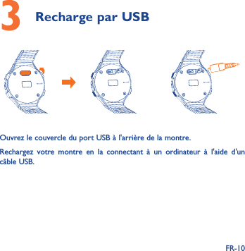 FR-103 Recharge par USB  Ouvrez le couvercle du port USB à l&apos;arrière de la montre. Rechargez votre montre en la connectant à un ordinateur à l&apos;aide d&apos;un câble USB.