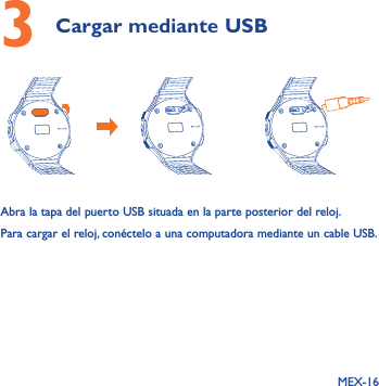 MEX-163 Cargar mediante USB  Abra la tapa del puerto USB situada en la parte posterior del reloj. Para cargar el reloj, conéctelo a una computadora mediante un cable USB.