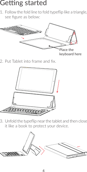 4 5Geng started1.  Follow the fold line to fold typeip like a triangle, see gure as below:Place the keyboard here2.  Put Tablet into frame and x.3.  Unfold the typeip near the tablet and then close it like a book to protect your device.