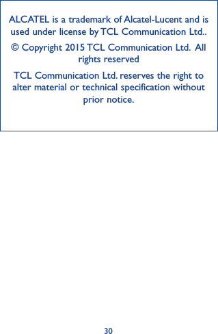 30ALCATEL is a trademark of Alcatel-Lucent and is used under license by TCL Communication Ltd..© Copyright 2015 TCL Communication Ltd.  All rights reservedTCL Communication Ltd. reserves the right to alter material or technical specification without prior notice.