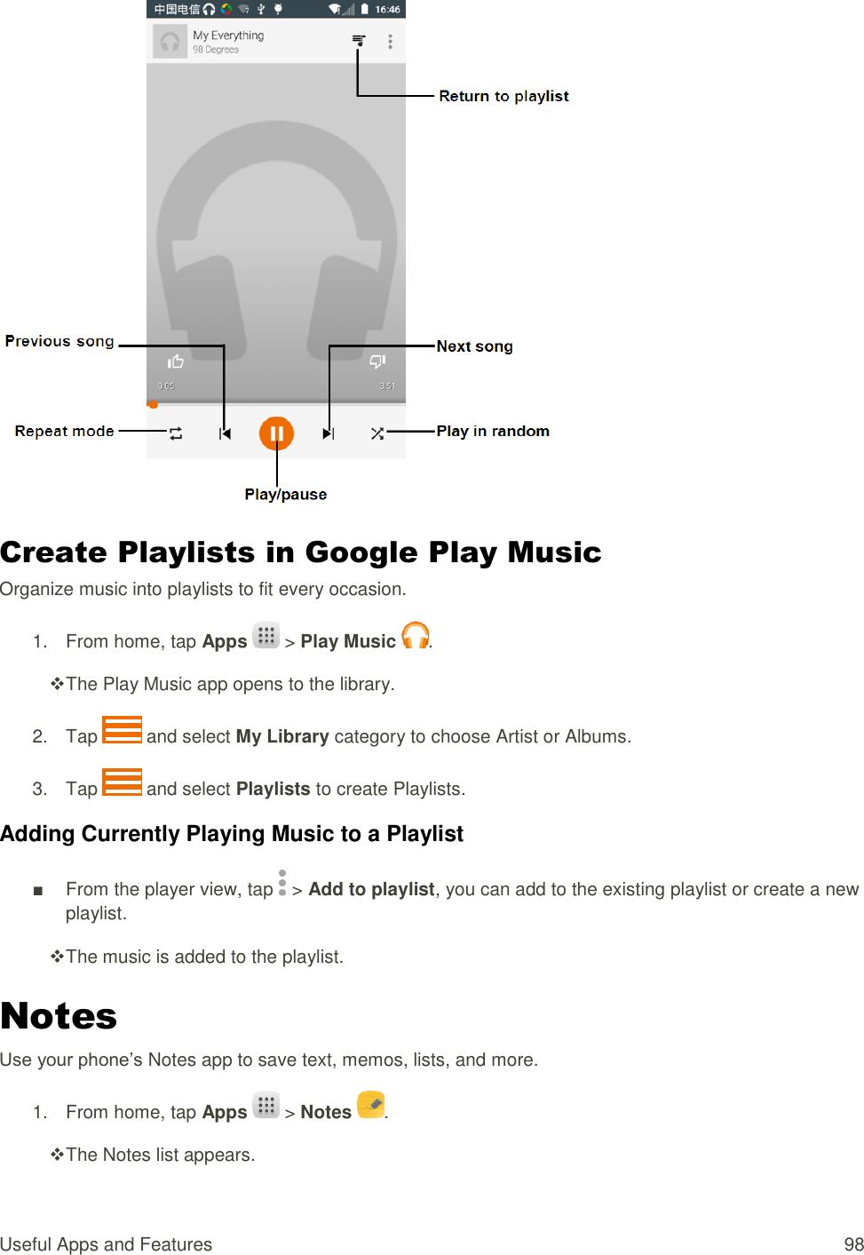 Useful Apps and Features  98  Create Playlists in Google Play Music Organize music into playlists to fit every occasion. 1.  From home, tap Apps   &gt; Play Music  .  The Play Music app opens to the library. 2.  Tap   and select My Library category to choose Artist or Albums. 3.  Tap   and select Playlists to create Playlists. Adding Currently Playing Music to a Playlist ■ From the player view, tap   &gt; Add to playlist, you can add to the existing playlist or create a new playlist.  The music is added to the playlist. Notes Use your phone’s Notes app to save text, memos, lists, and more. 1.  From home, tap Apps   &gt; Notes  .  The Notes list appears. 