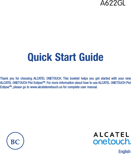 English Quick Start GuideThank you for choosing ALCATEL ONETOUCH. This booklet helps you get started with your new ALCATEL ONETOUCH Pixi EclipseTM. For more information about how to use ALCATEL ONETOUCH Pixi EclipseTM, please go to www.alcatelonetouch.us for complete user manual.A622GL