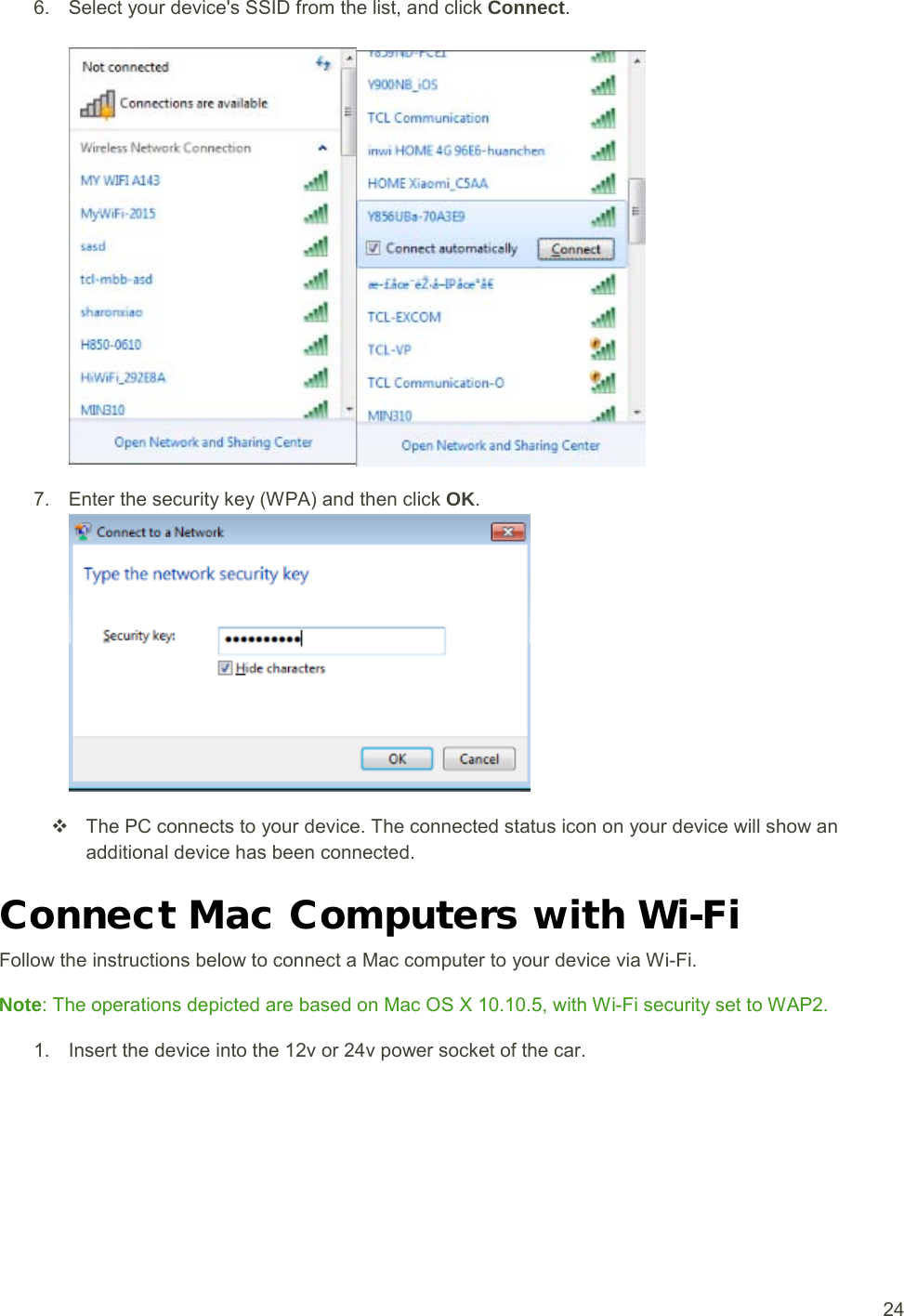  24 6. Select your device&apos;s SSID from the list, and click Connect7. Enter the security key (WPA) and then click .   OK The PC connects to your device. The connected status icon on your device will show an additional device has been connected. .  Connect Mac Computers with Wi-Fi Follow the instructions below to connect a Mac computer to your device via Wi-Fi. Note1. Insert the device into the 12v or 24v power socket of the car. : The operations depicted are based on Mac OS X 10.10.5, with Wi-Fi security set to WAP2. 