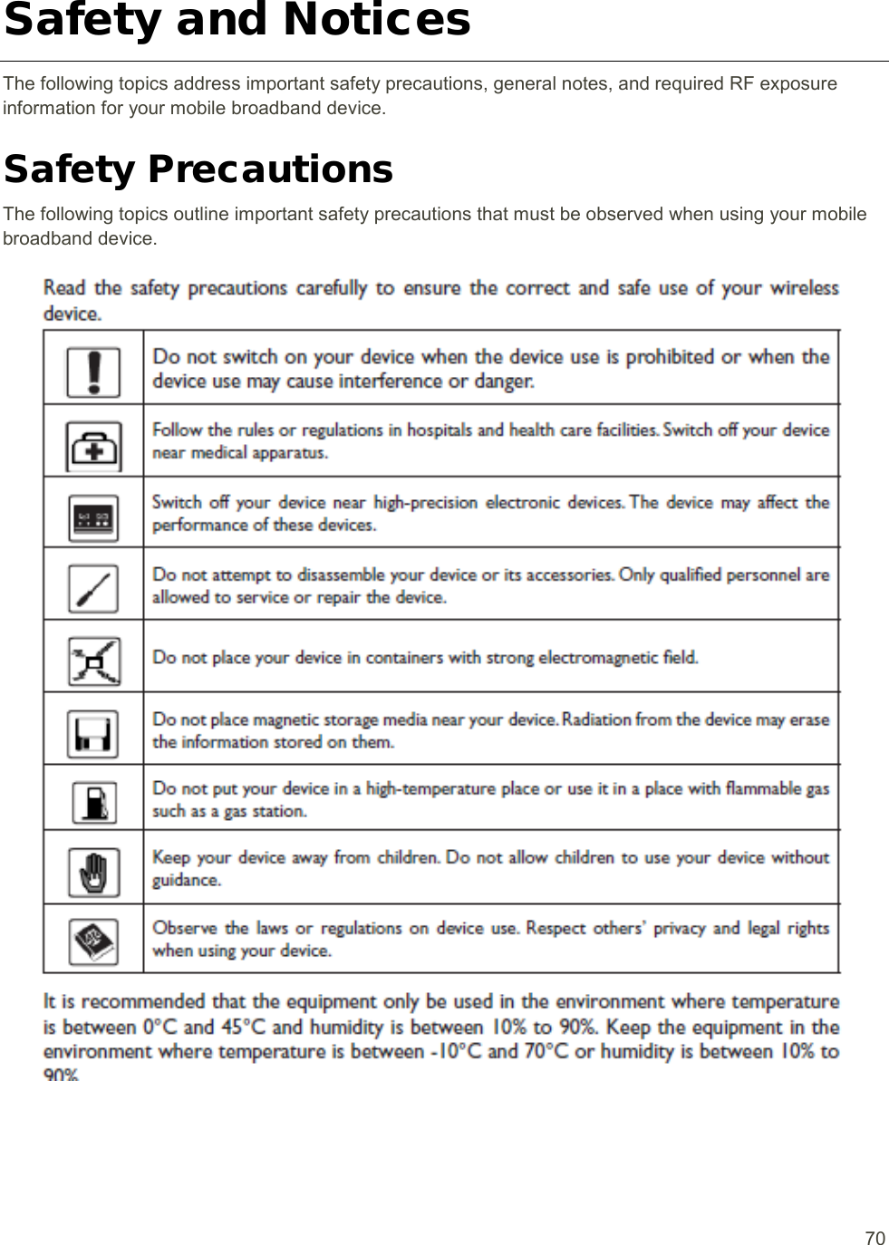  70 Safety and Notices The following topics address important safety precautions, general notes, and required RF exposure information for your mobile broadband device. Safety Precautions The following topics outline important safety precautions that must be observed when using your mobile broadband device.  