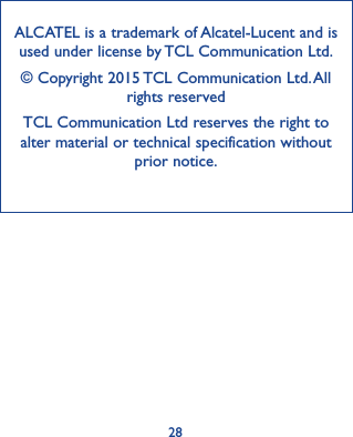 28ALCATEL is a trademark of Alcatel-Lucent and is used under license by TCL Communication Ltd.© Copyright 2015 TCL Communication Ltd. All rights reservedTCL Communication Ltd reserves the right to alter material or technical specification without prior notice.