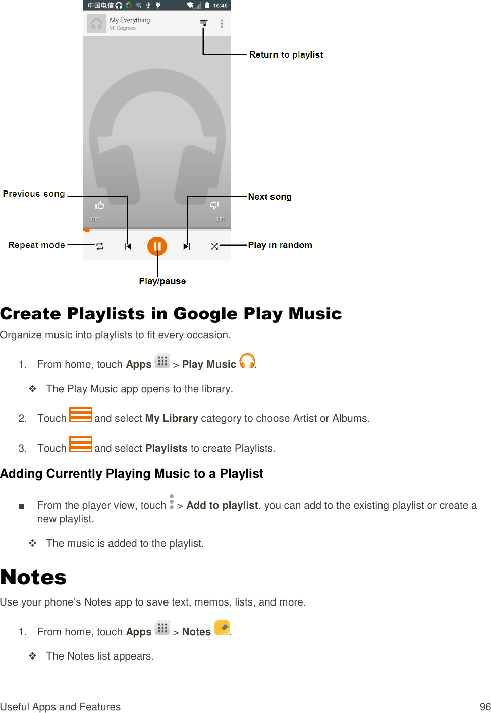 Useful Apps and Features  96  Create Playlists in Google Play Music Organize music into playlists to fit every occasion. 1.  From home, touch Apps   &gt; Play Music  .     The Play Music app opens to the library. 2.  Touch   and select My Library category to choose Artist or Albums. 3.  Touch   and select Playlists to create Playlists. Adding Currently Playing Music to a Playlist ■  From the player view, touch   &gt; Add to playlist, you can add to the existing playlist or create a new playlist.     The music is added to the playlist. Notes Use your phone’s Notes app to save text, memos, lists, and more. 1.  From home, touch Apps   &gt; Notes  .     The Notes list appears. 